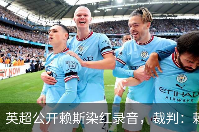 英超公开赖斯染红录音，裁判：赖斯你让我很难做