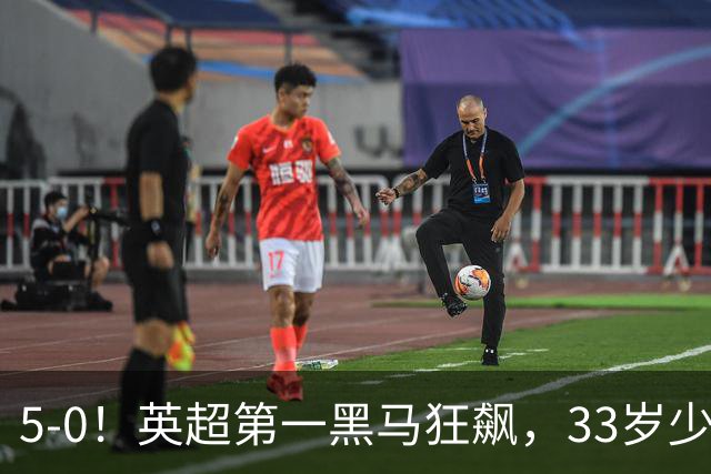 5-0！英超第一黑马狂飙，33岁少帅带队6连胜+升次席，7轮狂轰23球超曼城